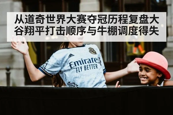 从道奇世界大赛夺冠历程复盘大谷翔平打击顺序与牛棚调度得失